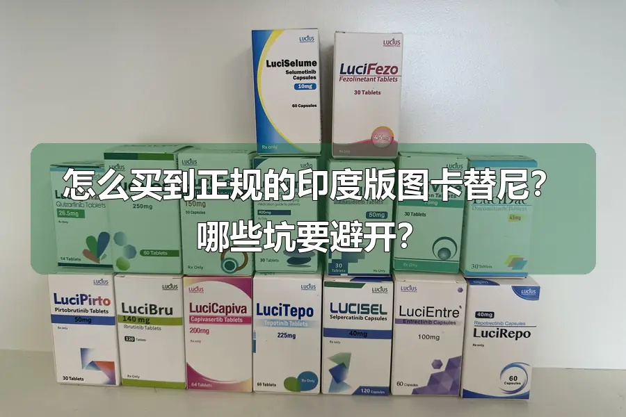 怎么买到正规的印度版图卡替尼？哪些坑要避开？